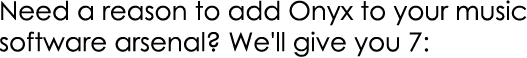 Need a reason to add Onyx to your music software arsenal? We'll give you 7: